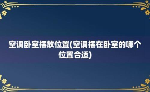 空调卧室摆放位置(空调摆在卧室的哪个位置合适)