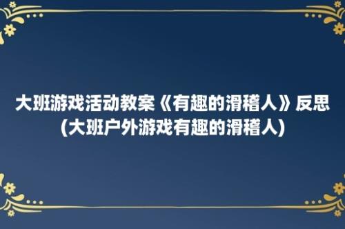 大班游戏活动教案《有趣的滑稽人》反思(大班户外游戏有趣的滑稽人)