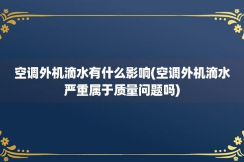 空调外机滴水有什么影响(空调外机滴水严重属于质量问题吗)