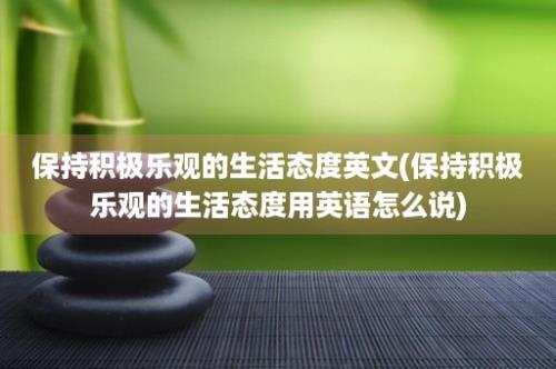 保持积极乐观的生活态度英文(保持积极乐观的生活态度用英语怎么说)