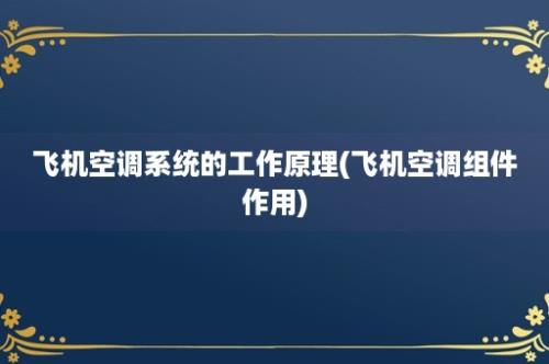 飞机空调系统的工作原理(飞机空调组件作用)