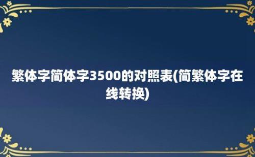 繁体字简体字3500的对照表(简繁体字在线转换)