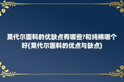 莫代尔面料的优缺点有哪些?和纯棉哪个好(莫代尔面料的优点与缺点)