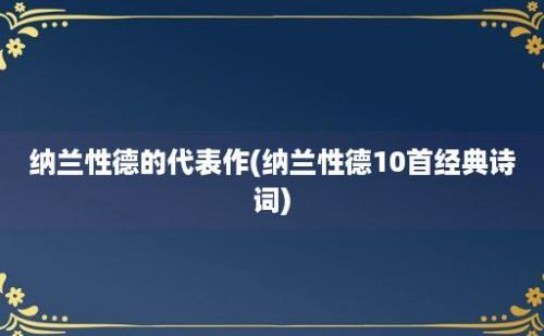 纳兰性德的代表作(纳兰性德10首经典诗词)