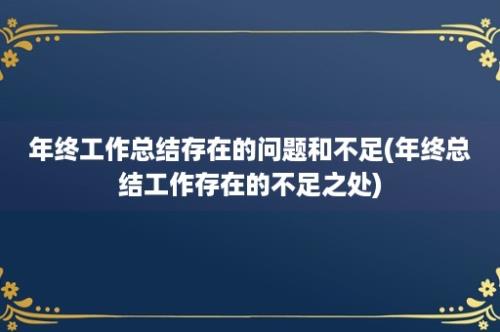 年终工作总结存在的问题和不足(年终总结工作存在的不足之处)