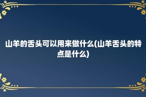 山羊的舌头可以用来做什么(山羊舌头的特点是什么)