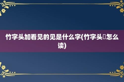 竹字头加看见的见是什么字(竹字头拑怎么读)