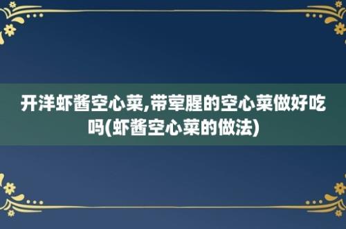 开洋虾酱空心菜,带荤腥的空心菜做好吃吗(虾酱空心菜的做法)