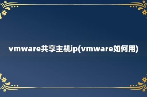 vmware共享主机ip(vmware如何用)