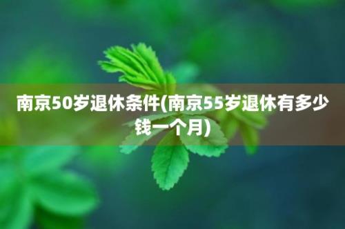 南京50岁退休条件(南京55岁退休有多少钱一个月)