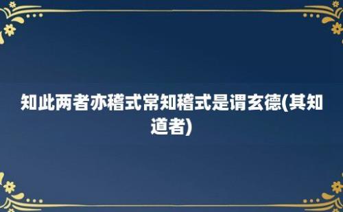 知此两者亦稽式常知稽式是谓玄德(其知道者)