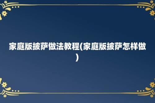 家庭版披萨做法教程(家庭版披萨怎样做)