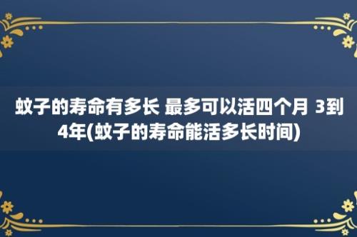 蚊子的寿命有多长 最多可以活四个月 3到4年(蚊子的寿命能活多长时间)