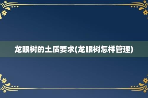 龙眼树的土质要求(龙眼树怎样管理)