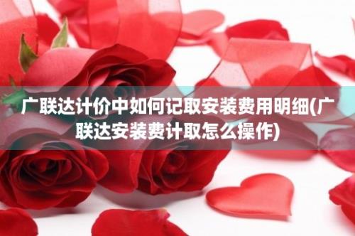 广联达计价中如何记取安装费用明细(广联达安装费计取怎么操作)