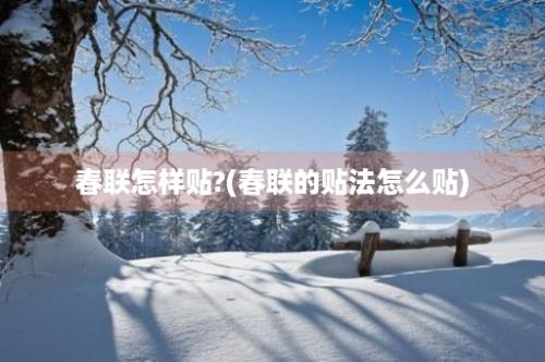 春联怎样贴?(春联的贴法怎么贴)