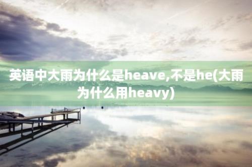 英语中大雨为什么是heave,不是he(大雨为什么用heavy)