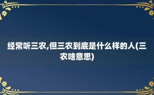 经常听三农,但三农到底是什么样的人(三农啥意思)