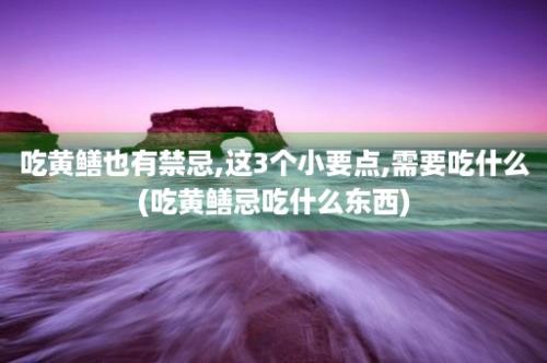 吃黄鳝也有禁忌,这3个小要点,需要吃什么(吃黄鳝忌吃什么东西)