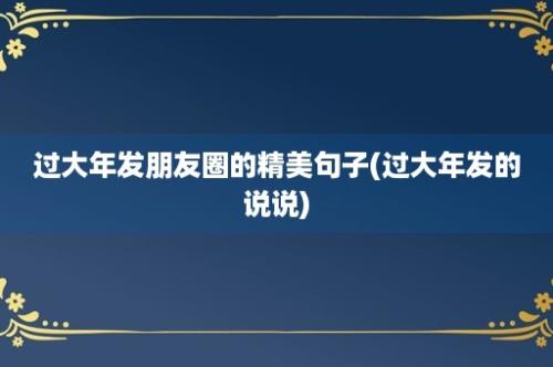 过大年发朋友圈的精美句子(过大年发的说说)