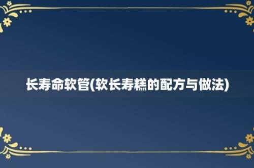 长寿命软管(软长寿糕的配方与做法)