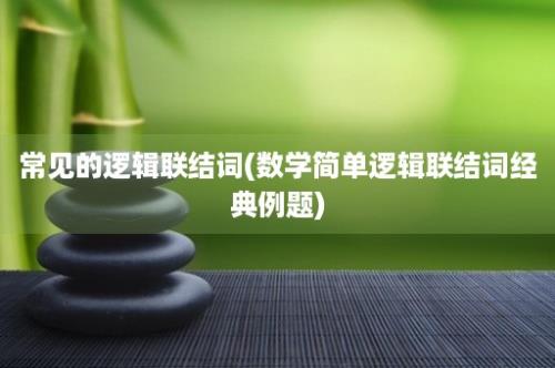 常见的逻辑联结词(数学简单逻辑联结词经典例题)