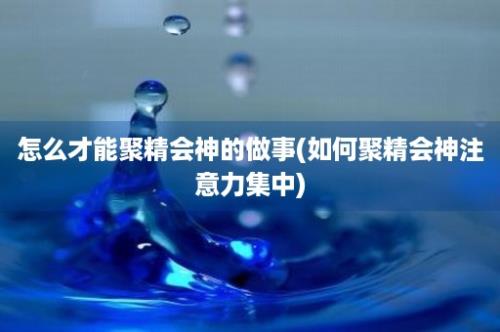 怎么才能聚精会神的做事(如何聚精会神注意力集中)