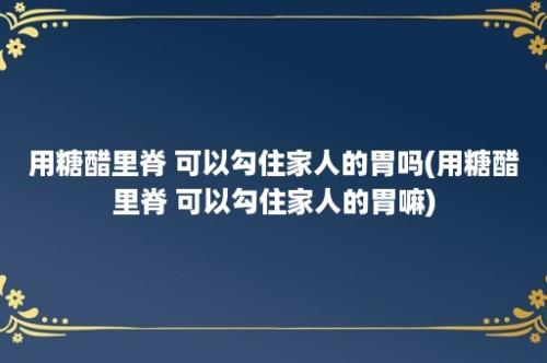 用糖醋里脊 可以勾住家人的胃吗(用糖醋里脊 可以勾住家人的胃嘛)