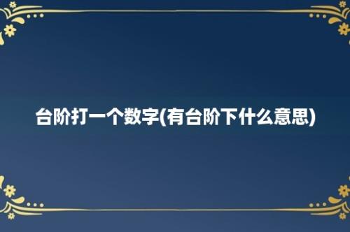 台阶打一个数字(有台阶下什么意思)