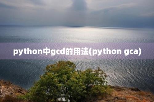 python中gcd的用法(python gca)