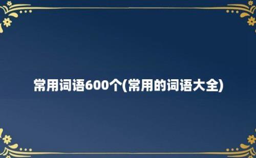 常用词语600个(常用的词语大全)