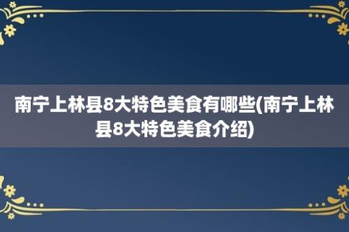 南宁上林县8大特色美食有哪些(南宁上林县8大特色美食介绍)