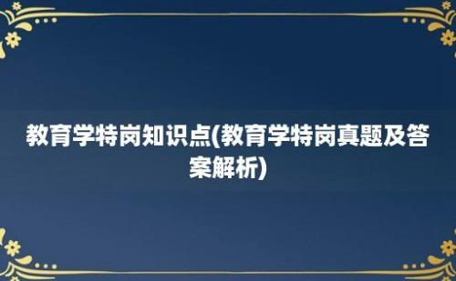 教育学特岗知识点(教育学特岗真题及答案解析)