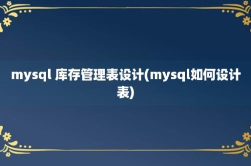 mysql 库存管理表设计(mysql如何设计表)