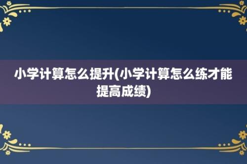 小学计算怎么提升(小学计算怎么练才能提高成绩)