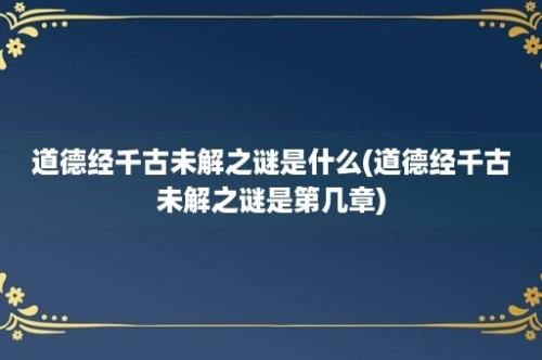 道德经千古未解之谜是什么(道德经千古未解之谜是第几章)