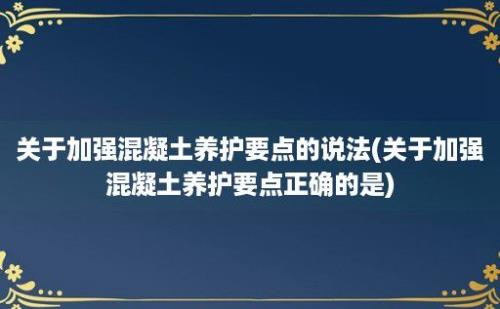 关于加强混凝土养护要点的说法(关于加强混凝土养护要点正确的是)