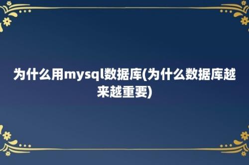 为什么用mysql数据库(为什么数据库越来越重要)