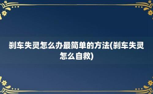 刹车失灵怎么办最简单的方法(刹车失灵怎么自救)