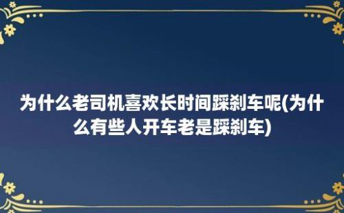 为什么老司机喜欢长时间踩刹车呢(为什么有些人开车老是踩刹车)