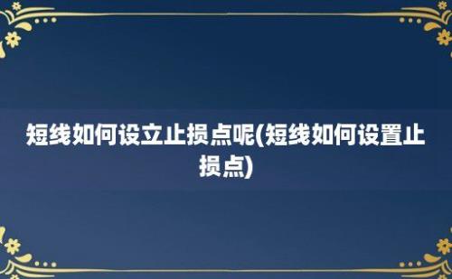 短线如何设立止损点呢(短线如何设置止损点)