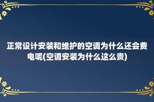 正常设计安装和维护的空调为什么还会费电呢(空调安装为什么这么贵)