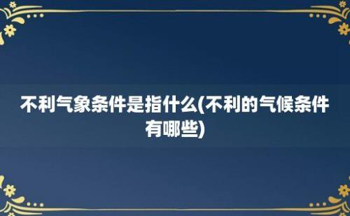 不利气象条件是指什么(不利的气候条件有哪些)