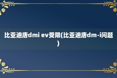 比亚迪唐dmi ev受限(比亚迪唐dm-i问题)