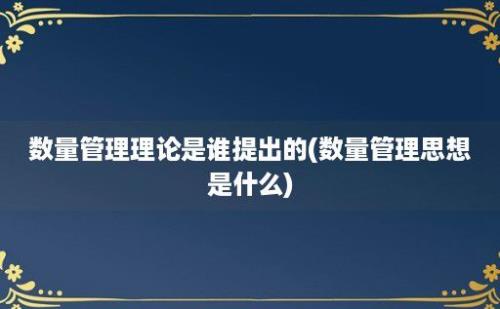 数量管理理论是谁提出的(数量管理思想是什么)