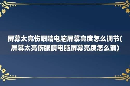 屏幕太亮伤眼睛电脑屏幕亮度怎么调节(屏幕太亮伤眼睛电脑屏幕亮度怎么调)