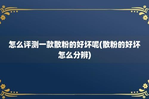 怎么评测一款散粉的好坏呢(散粉的好坏怎么分辨)