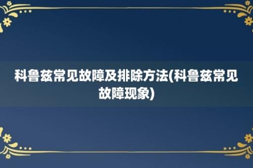 科鲁兹常见故障及排除方法(科鲁兹常见故障现象)