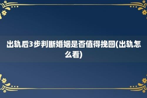 出轨后3步判断婚姻是否值得挽回(出轨怎么看)