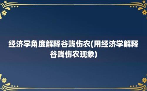 经济学角度解释谷贱伤农(用经济学解释谷贱伤农现象)